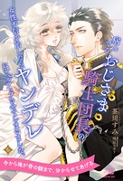 病んでるおじさま騎士団長の女性不信を治したら、ヤンデレにレベルアップさせてしまいました。(単話)