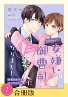 ワケあって、女嫌いな御曹司の偽恋人になりました（合冊版）