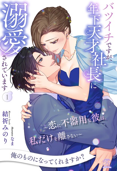 バツイチですが、年下天才社長に溺愛されています 〜恋に不器用な彼は、私だけを離さない〜【1】