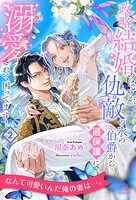 政略結婚のはずが、仇敵の氷の伯爵から過保護に溺愛されて困ってます！
