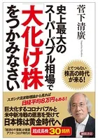 史上最大のスーパーバブル相場で「大化け株」をつかみなさい とてつもない株高の時代が来る！