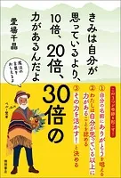 きみは自分が思っているより、10倍、20倍、30倍の力があるんだよ