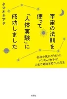 宇宙の法則を使って「人体実験」に成功しました〜会社で死にそうだったバリキャリ女子が、人生で奇跡を起こした方法〜