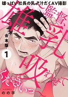 雄っぱい社長の乳♂汁だくAV撮影 合本版1〜監督、雄乳吸わせてくださいっ〜