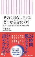 その〈男らしさ〉はどこからきたの？ 広告で読み解く「デキる男」の現在地