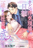 カレシの浮気現場を目撃して泣いていたら、一途な弊社社長にキスされました