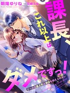 課長、これ以上はダメですっ！〜クールな鬼上司は激情を抑えられない〜