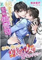 秘書キラーな堅物御曹司は、軽率に惚れない鉄の女を甘やかしたい