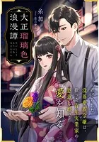 大正瑠璃色浪漫譚〜虐げられた没落華族令嬢は、拾った青年実業家の恩返し婚で愛を知る〜