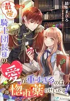『最強』騎士団長様の愛が重すぎるのは全部惚れ薬のせいです！