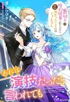 あれは演技だったと言われても〜裏切りの婚約破棄に応じたのに、今さら無かったことにはできません〜