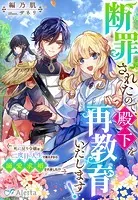 断罪されたので、殿下を再教育いたします！〜死に戻り令嬢は二度目の人生で教え子から溺愛求婚されました！？〜