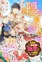 隠し子？いいえ、妻です！〜旦那様、その過保護な執愛はちょっと誤解を招くと思うの〜