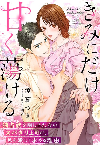 きみにだけ甘く蕩ける〜独占欲を隠しきれないスパダリ上司が、私を激しく求める理由〜