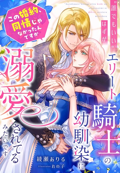 ‘誰でもいい’はずが、エリート騎士の幼馴染に溺愛されてるみたいです〜この婚約、同情じゃなかったんですか〜