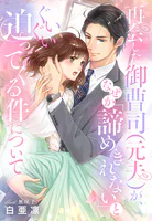 再会した御曹司（元夫）が、なぜか「諦めきれない」とぐいぐい迫ってくる件について
