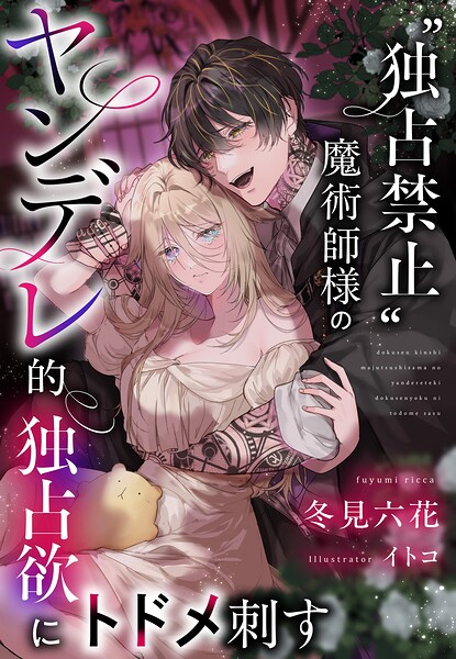 ‘独占禁止’魔術師様のヤンデレ的独占欲にトドメ刺す