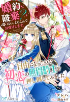 婚約破棄？ はい、よろこんでお受けします。〜自由になったので初恋の無骨騎士を押し倒してみました〜