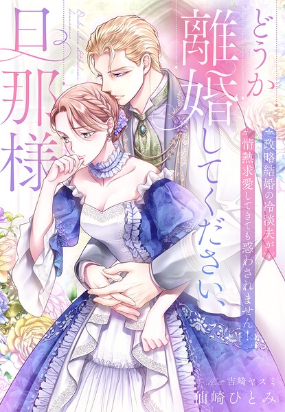 どうか離婚してください、旦那様〜政略結婚の冷淡夫が情熱求愛してきても惑わされません！〜