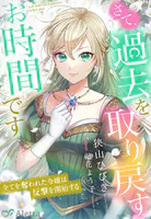 さて、過去を取り戻すお時間です〜全てを奪われた令嬢は反撃を開始する〜