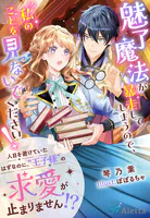 魅了魔法が暴走してしまうので、私のことを見ないでください！〜人目を避けていたはずなのに、‘王子様’の求愛が止まりません！？〜