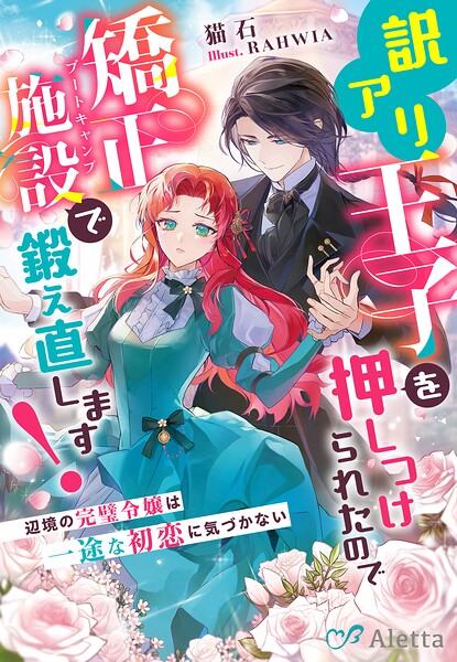 訳アリ王子を押しつけられたので矯正施設（ブートキャンプ）で鍛え直します！〜辺境の完璧令嬢は一途な初恋に気づかない〜 1