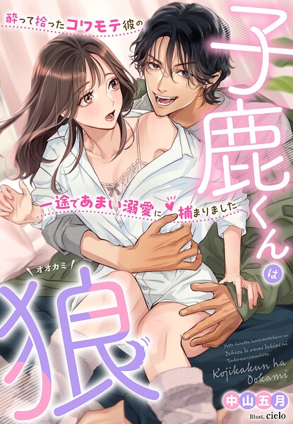 子鹿くんは狼〜酔って拾ったコワモテ彼の一途であまい溺愛に捕まりました〜