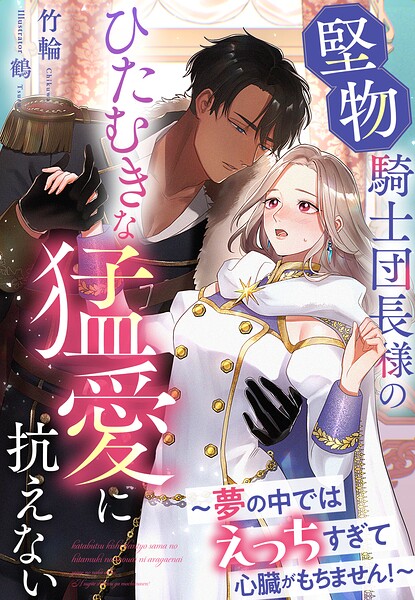 堅物騎士団長様のひたむきな猛愛に抗えない〜夢の中ではえっちすぎて心臓がもちません！〜