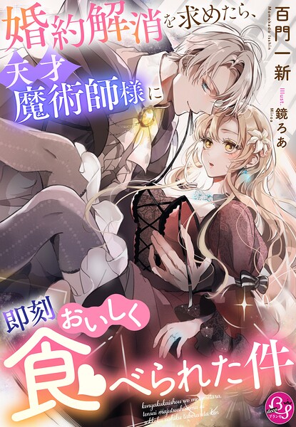 婚約解消を求めたら、天才魔術師様に即刻おいしく食べられた件 ／百門一新 （夢中文庫）
