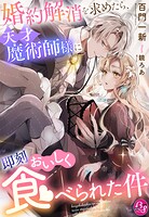 婚約解消を求めたら、天才魔術師様に即刻おいしく食べられた件