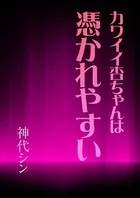 カワイイ杏ちゃんは憑かれやすい