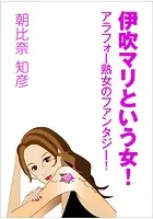 伊吹マリという女！ 〜アラフォー熟女のファンタジー！〜