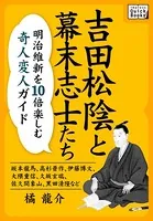 吉田松陰と幕末志士たち 明治維新を10倍楽しむ奇人変人ガイド 〜坂本龍馬、高杉晋作、伊藤博文、大隈重信、久坂玄瑞、佐久間象山、黒田清隆など〜