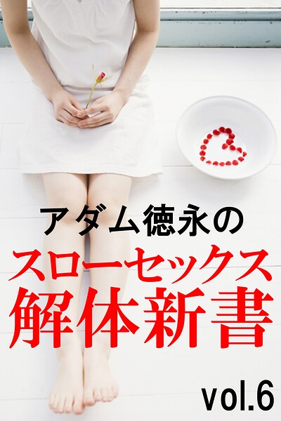 アダム徳永のスローセックス解体新書vol.6