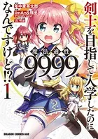 剣士を目指して入学したのに魔法適性9999なんですけど！？