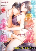 極上社長は最愛の元妻を今度こそ離さない 〜離婚した彼の切愛に囚われる〜