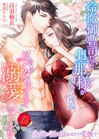 冷徹御曹司だった旦那様が別れた途端、スパダリになって溺愛してきます！？ 〜永遠の証は滾るほどの愛撫で〜