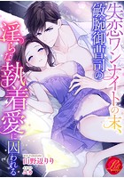 失恋ワンナイトの末、敏腕御曹司の淫らな執着愛に囚われる