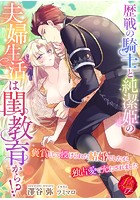 歴戦の騎士と純潔姫の夫婦生活は閨教育から!? 〜褒賞として授けられた結婚でしたが、独占愛で充たされました〜