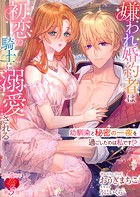 嫌われ婚約者は初恋の騎士に溺愛される 〜幼馴染と秘密の一夜を過ごしたのは私です！？〜