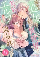 陰キャ処女な私が異世界で美形エルフに迫られてます 5