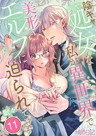 陰キャ処女な私が異世界で美形エルフに迫られてます 11