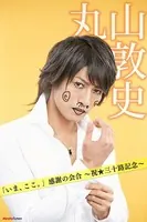 「いま、ここ。」感謝の会合 〜祝★三十路記念〜 丸山敦史