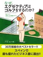 なぜ、エグゼクティブはゴルフをするのか？ 読むだけで、仕事と人生の業績がUPするショートストーリー