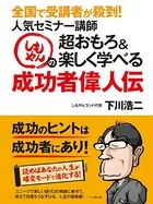 全国で受講者が殺到！人気セミナー講師しもやんの超おもろ＆楽しく学べる成功者偉人伝