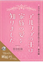 アルファの王は家族の愛を知りました〜かけだし騎士はアルファの王子の愛を知りました番外編〜