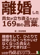離婚した貴女が立ち直るための169個の言葉。離婚をして、ひとりで頑張らなくっちゃいけなくなった貴女とシェアできれば…10分で読めるシリーズ