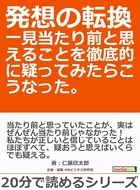 発想の転換 一見当たり前と思えることを徹底的に疑ってみたらこうなった。20分で読めるシリーズ