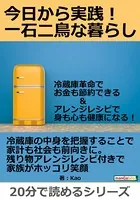 今日から実践！一石二鳥な暮らし。冷蔵庫革命でお金も節約できる＆アレンジレシピで身も心も健康になる！20分で読めるシリーズ
