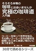 そろそろ本物の珈琲と出会いませんか〜究極の珈琲道、入門編〜30分で読めるシリーズ